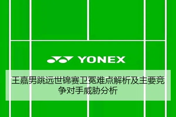 王嘉男跳远世锦赛卫冕难点解析及主要竞争对手威胁分析