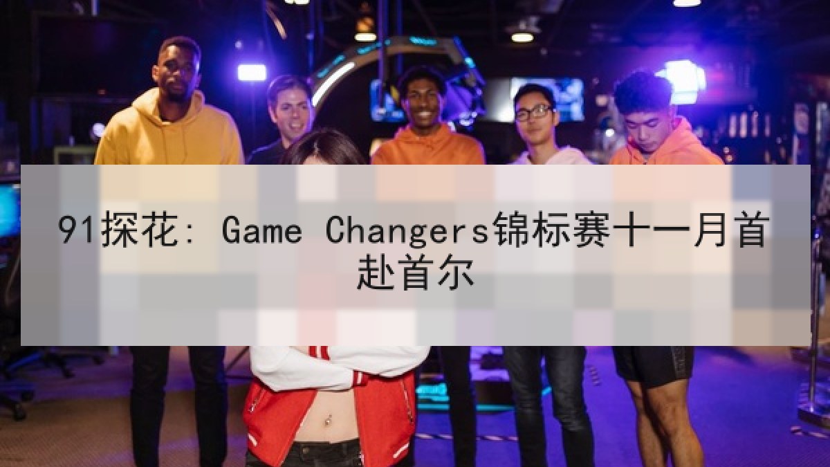 91探花: Game Changers锦标赛十一月首赴首尔