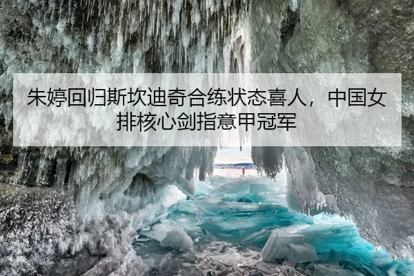 朱婷回归斯坎迪奇合练状态喜人，中国女排核心剑指意甲冠军