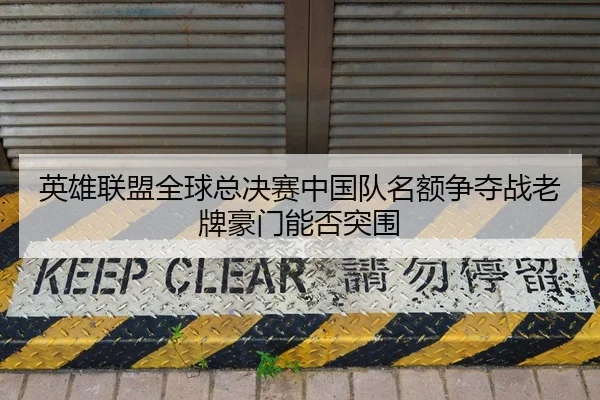 英雄联盟全球总决赛中国队名额争夺战老牌豪门能否突围