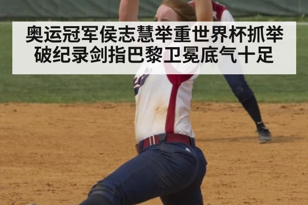 奥运冠军侯志慧举重世界杯抓举破纪录剑指巴黎卫冕底气十足
